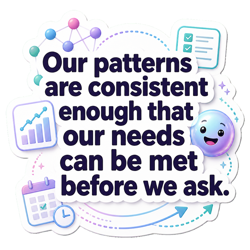 Our patterns are consistent enough that our needs can be met before we ask.