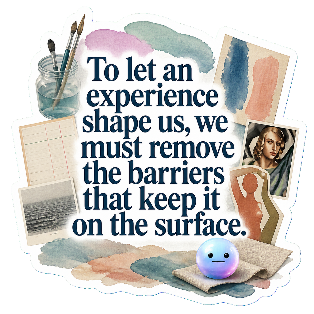 To let an experience shape us, we must remove the barriers that keep it on the surface.