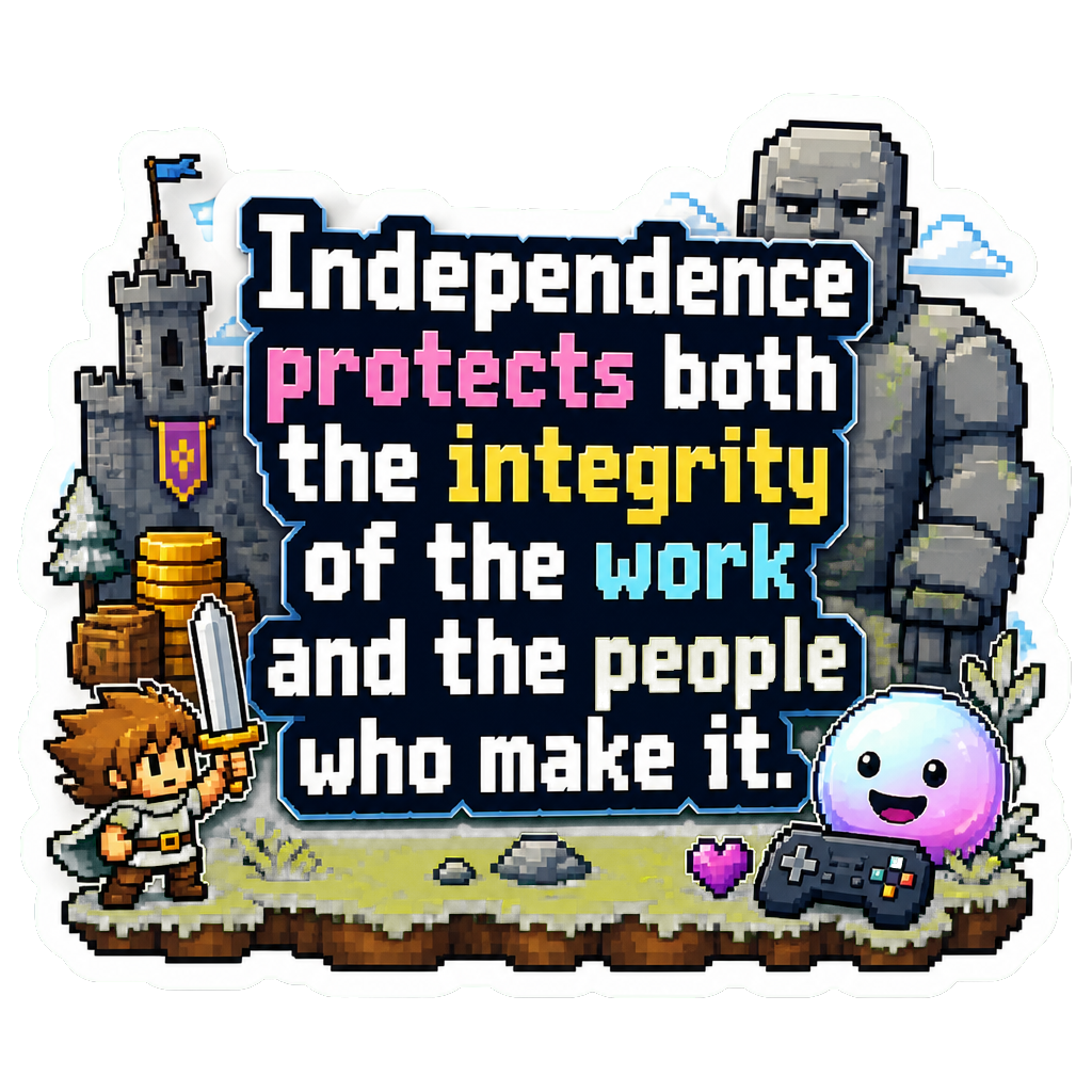 Independence protects both the integrity of the work and the people who make it.