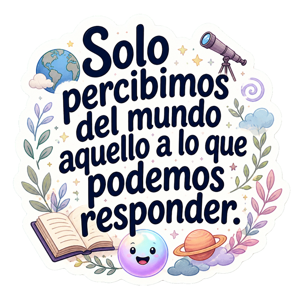 Solo percibimos del mundo aquello a lo que podemos responder.