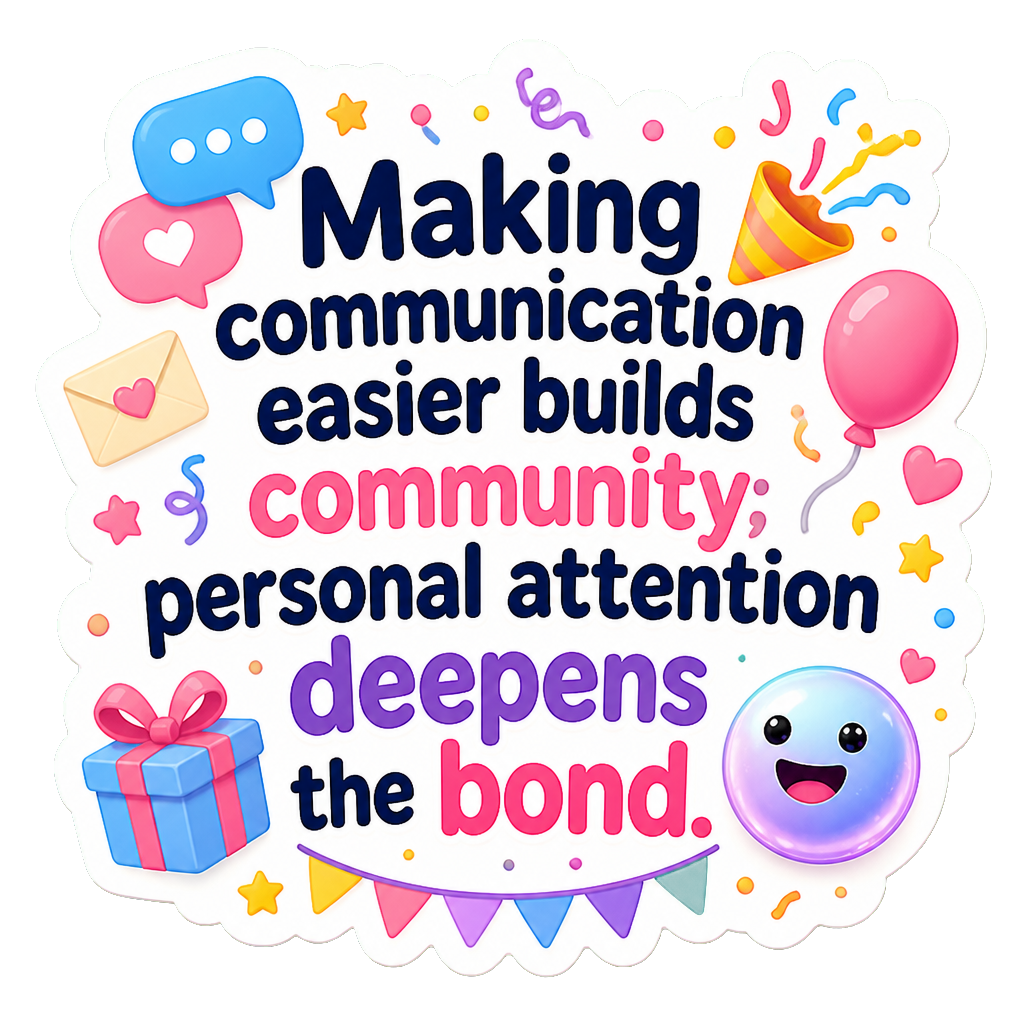Making communication easier builds community; personal attention deepens the bond.