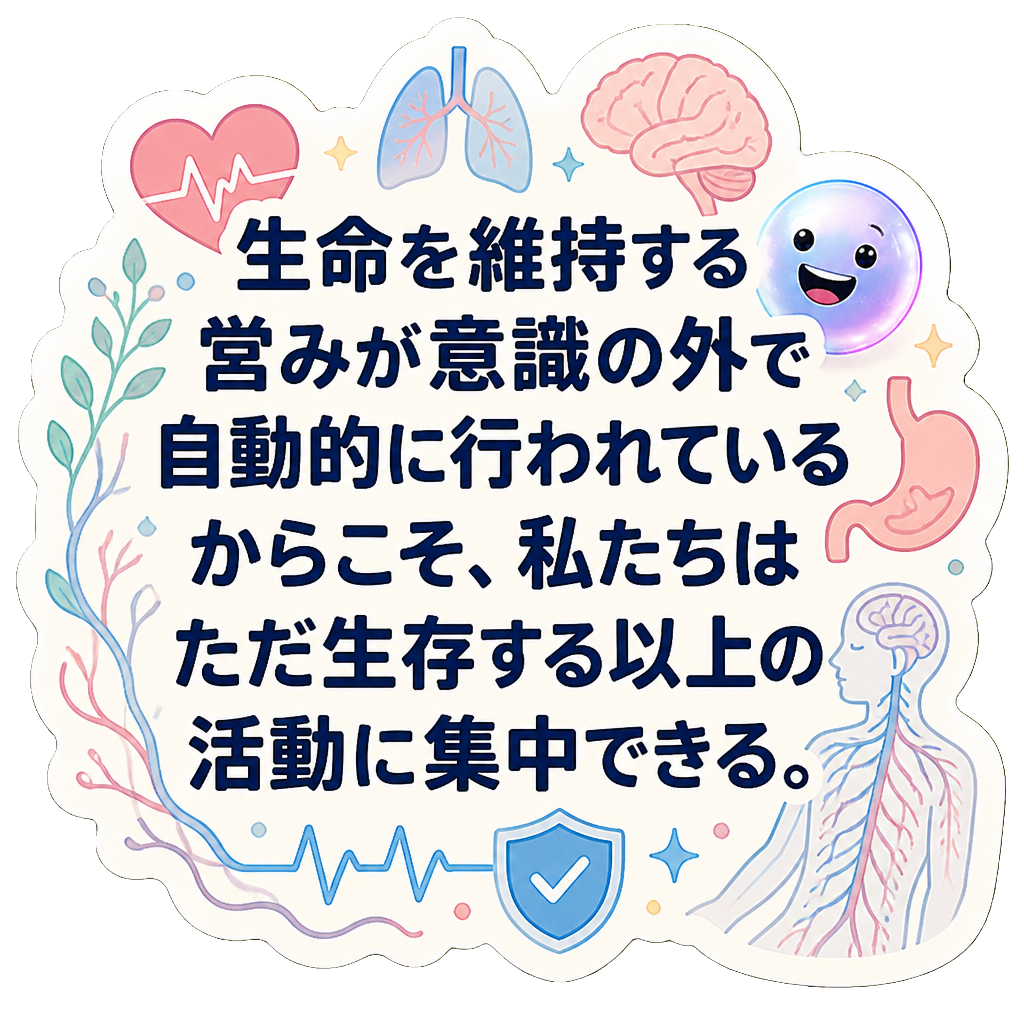 生命を維持する営みが意識の外で自動的に行われているからこそ、私たちはただ生存する以上の活動に集中できる。