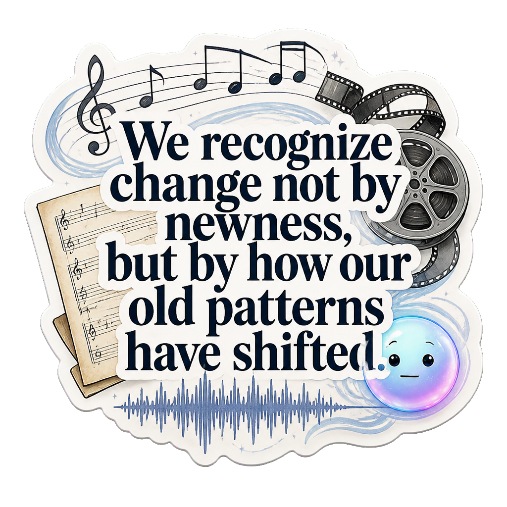 We recognize change not by newness, but by how our old patterns have shifted.