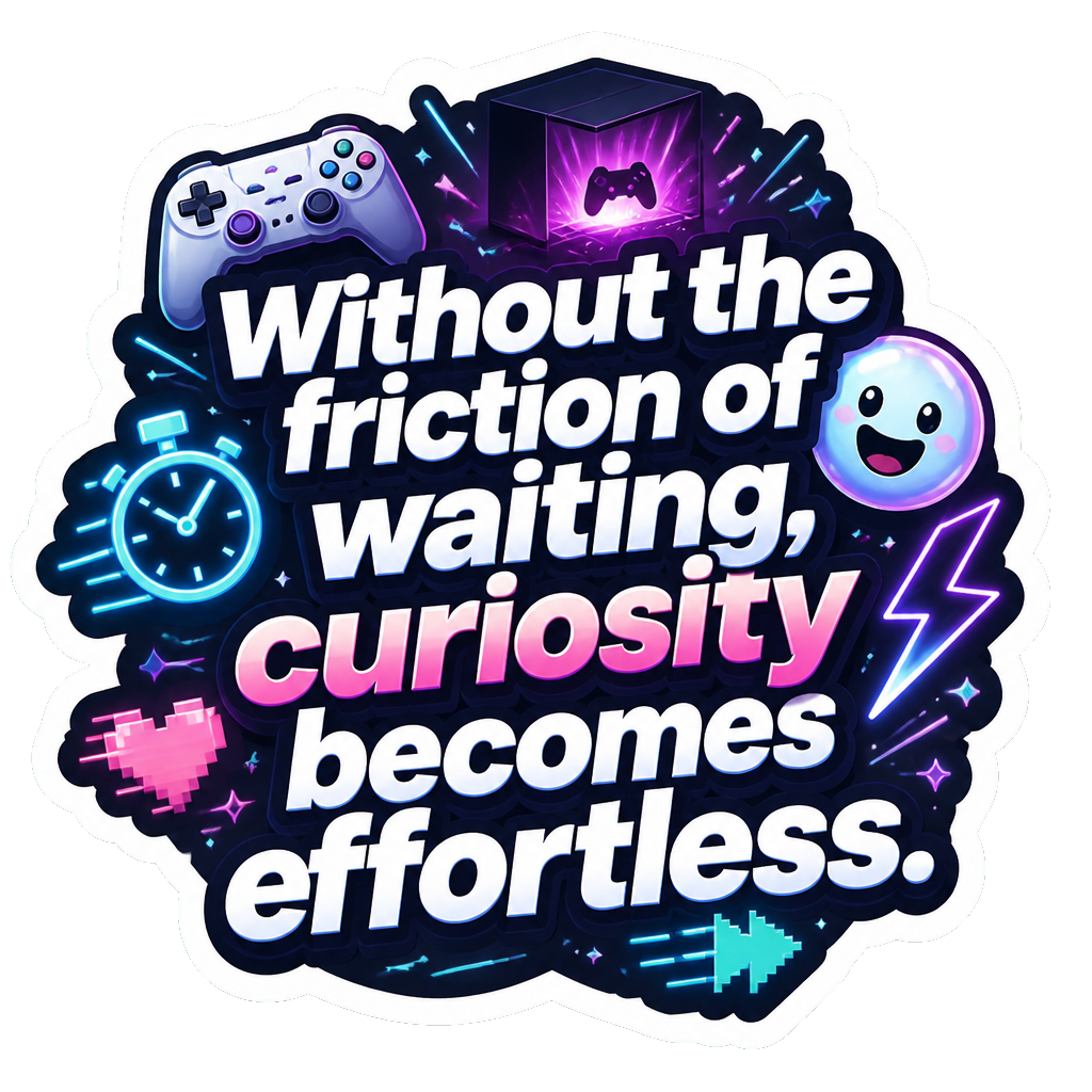 Without the friction of waiting, curiosity becomes effortless.