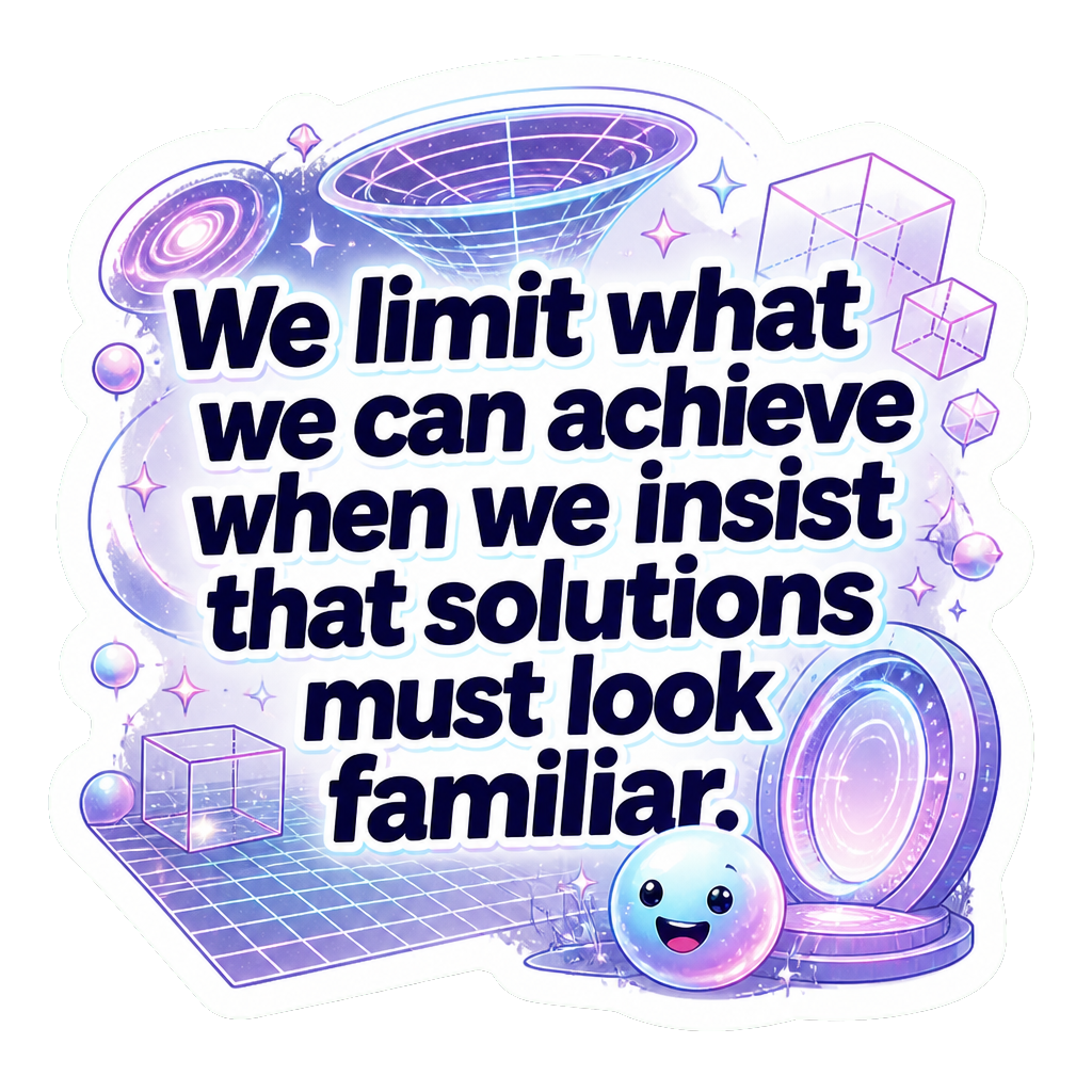 We limit what we can achieve when we insist that solutions must look familiar.