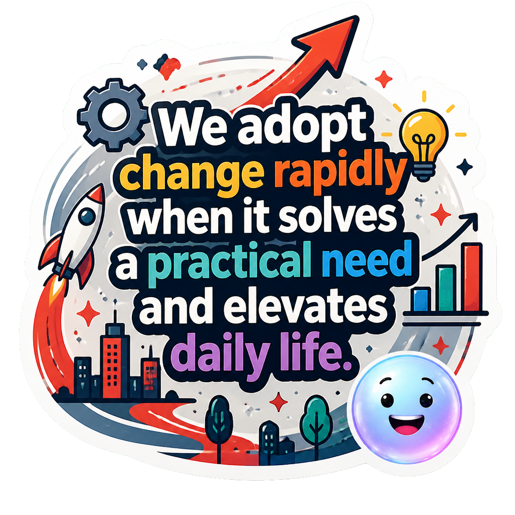 We adopt change rapidly when it solves a practical need and elevates daily life.