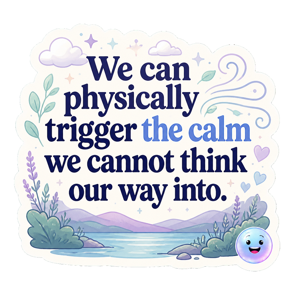 We can physically trigger the calm we cannot think our way into.