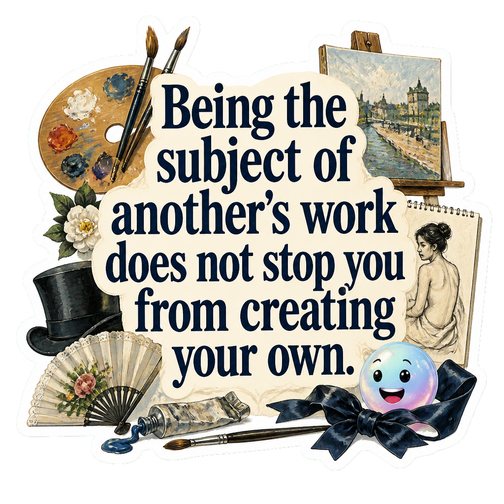 Being the subject of another's work does not stop you from creating your own.