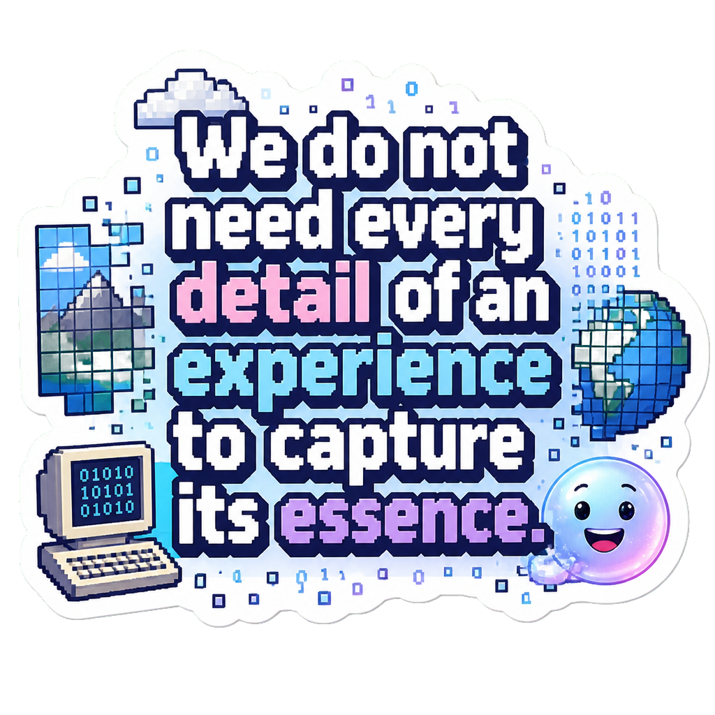 We do not need every detail of an experience to capture its essence.