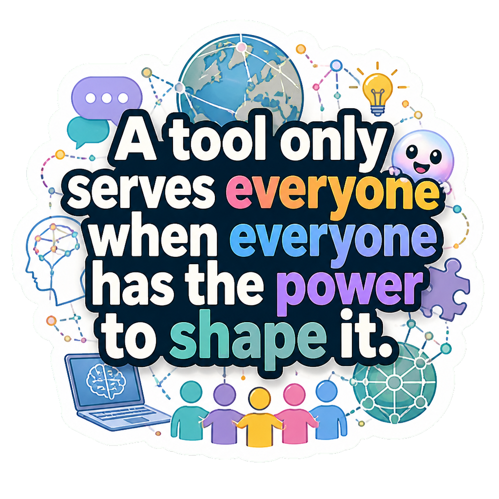 A tool only serves everyone when everyone has the power to shape it.