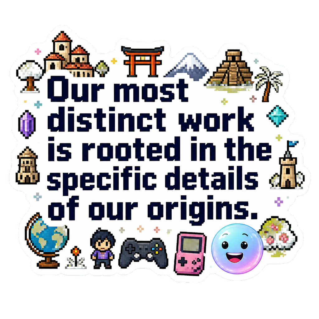 Our most distinct work is rooted in the specific details of our origins.
