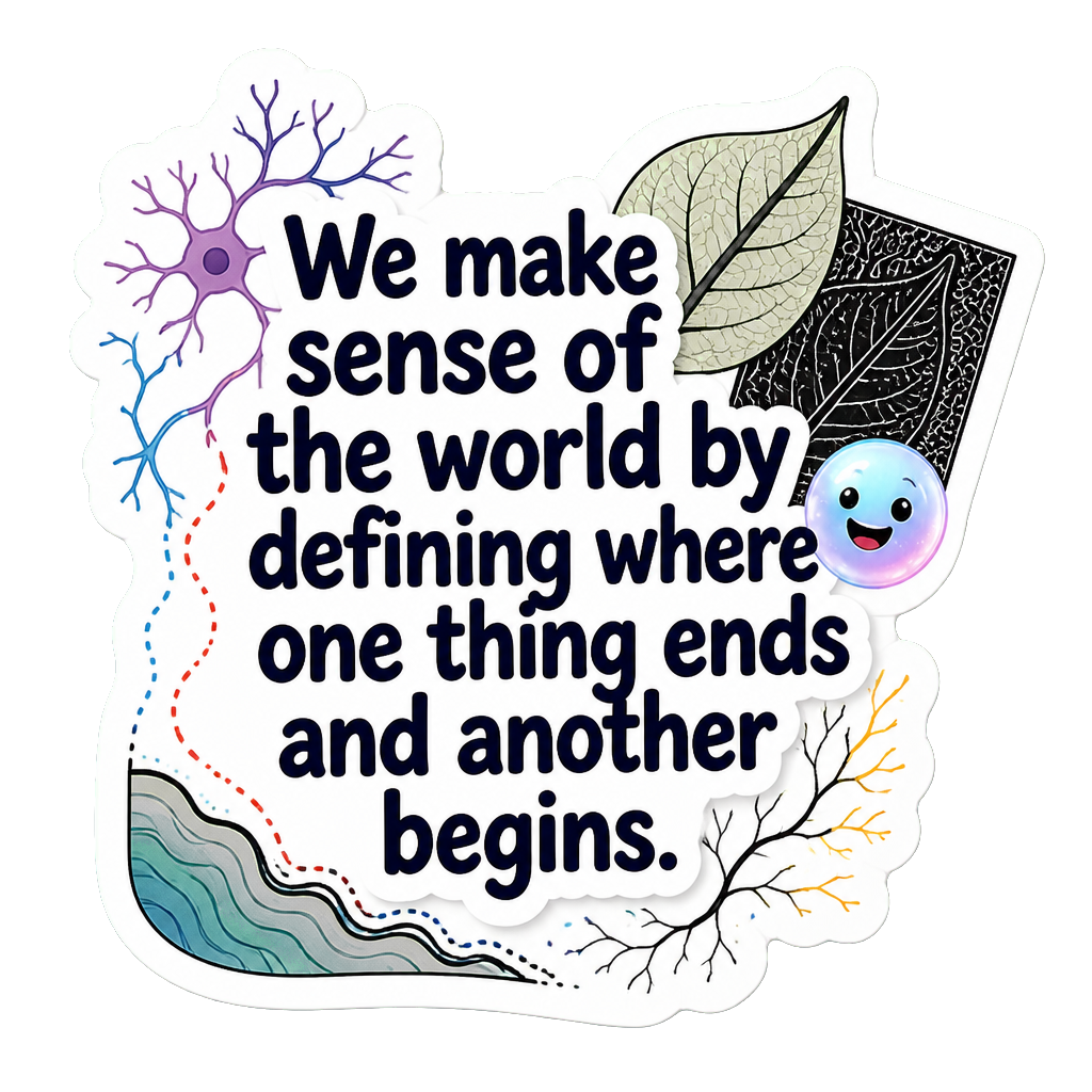 We make sense of the world by defining where one thing ends and another begins.