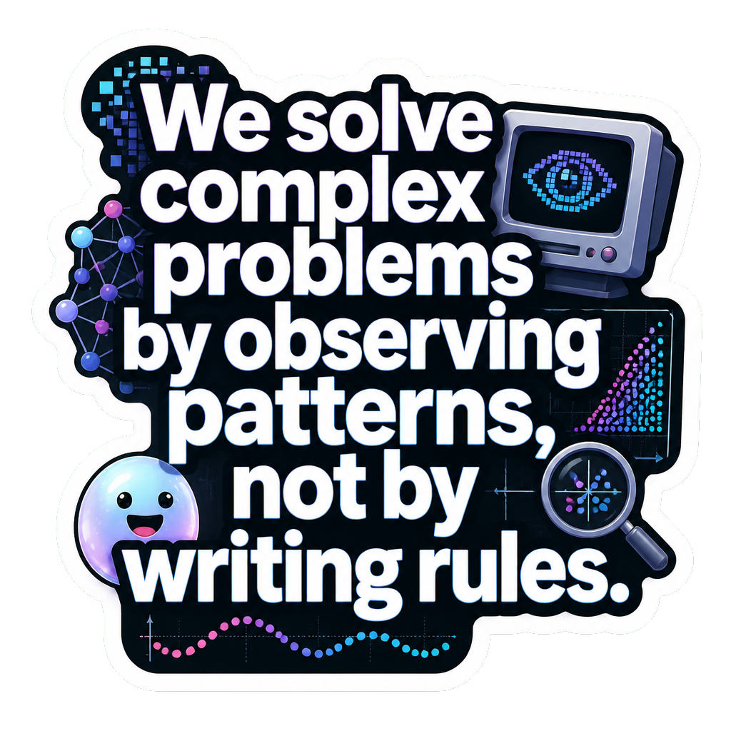 We solve complex problems by observing patterns, not by writing rules.