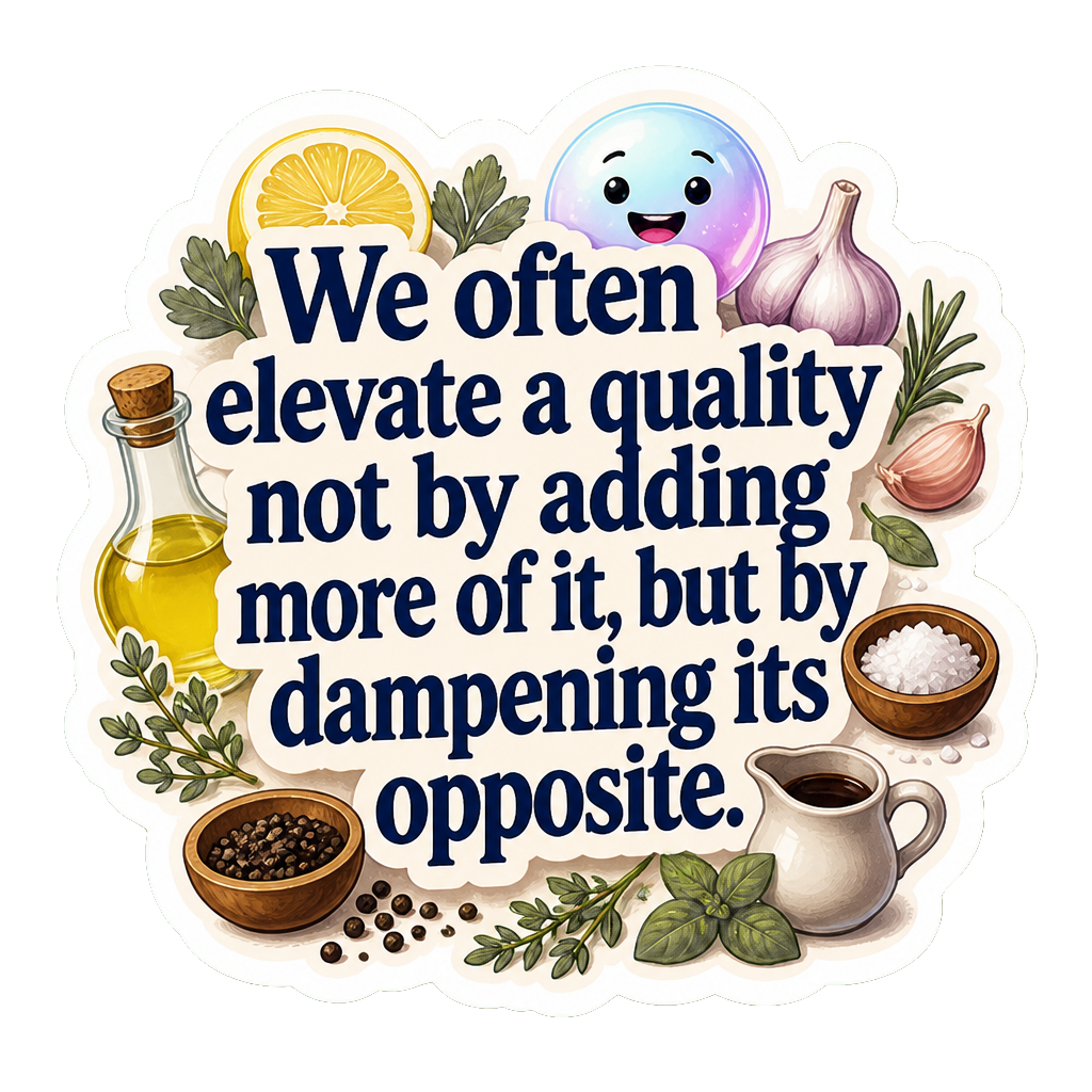 We often elevate a quality not by adding more of it, but by dampening its opposite.