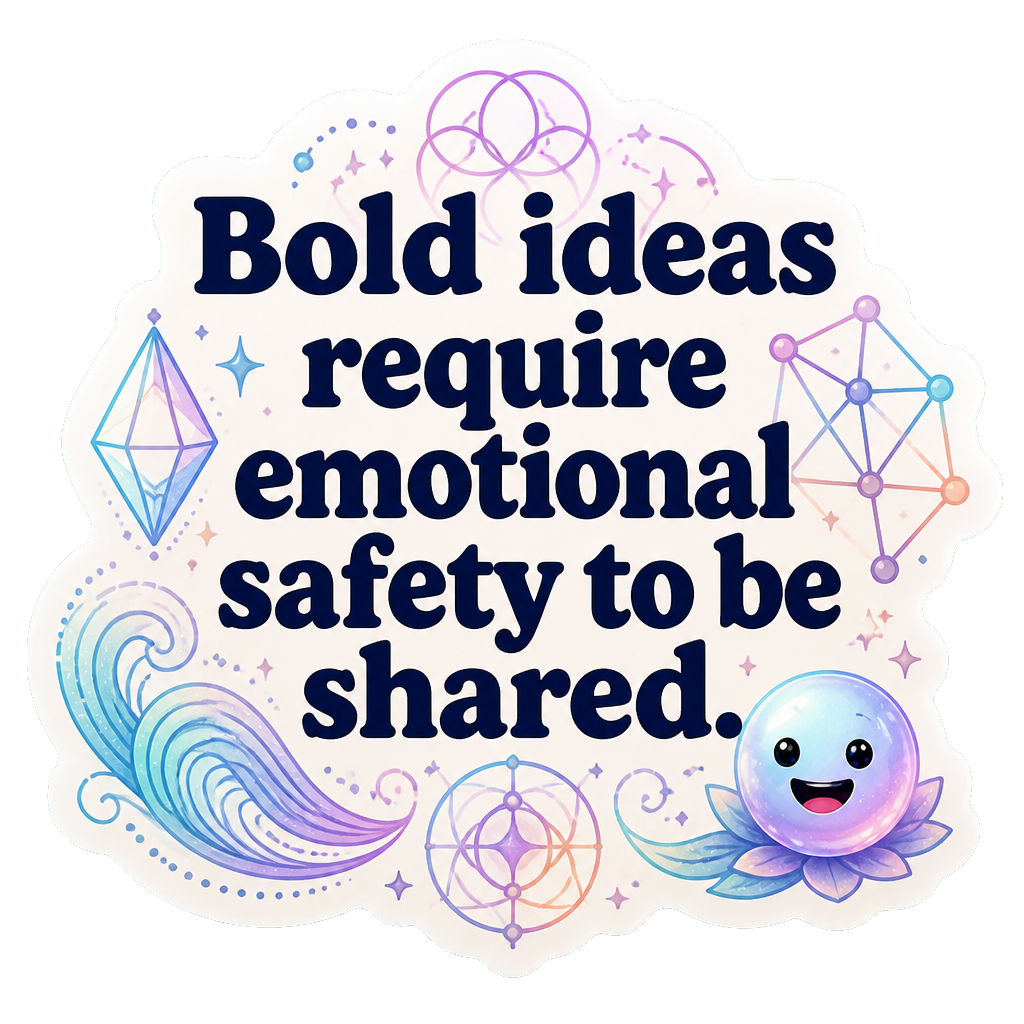 Bold ideas require emotional safety to be shared.
