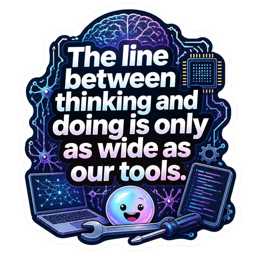 The line between thinking and doing is only as wide as our tools.