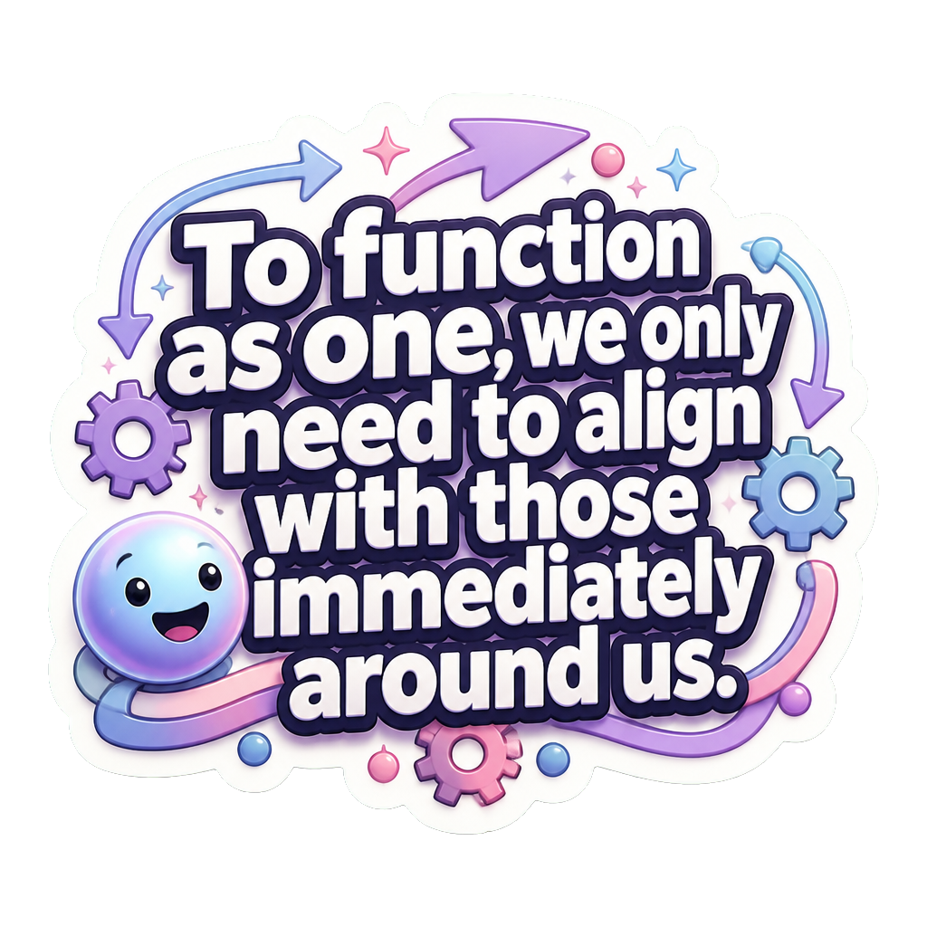To function as one, we only need to align with those immediately around us.