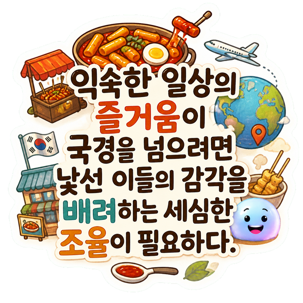 익숙한 일상의 즐거움이 국경을 넘으려면 낯선 이들의 감각을 배려하는 세심한 조율이 필요하다.