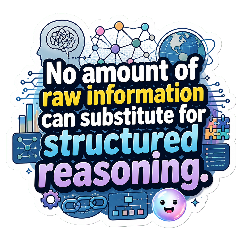 No amount of raw information can substitute for structured reasoning.