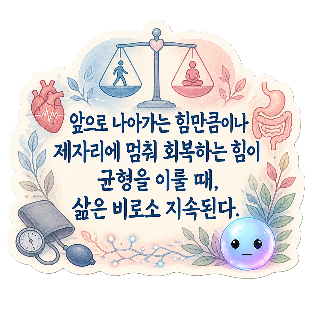 앞으로 나아가는 힘만큼이나 제자리에 멈춰 회복하는 힘이 균형을 이룰 때, 삶은 비로소 지속된다.