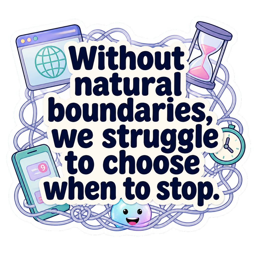 Without natural boundaries, we struggle to choose when to stop.