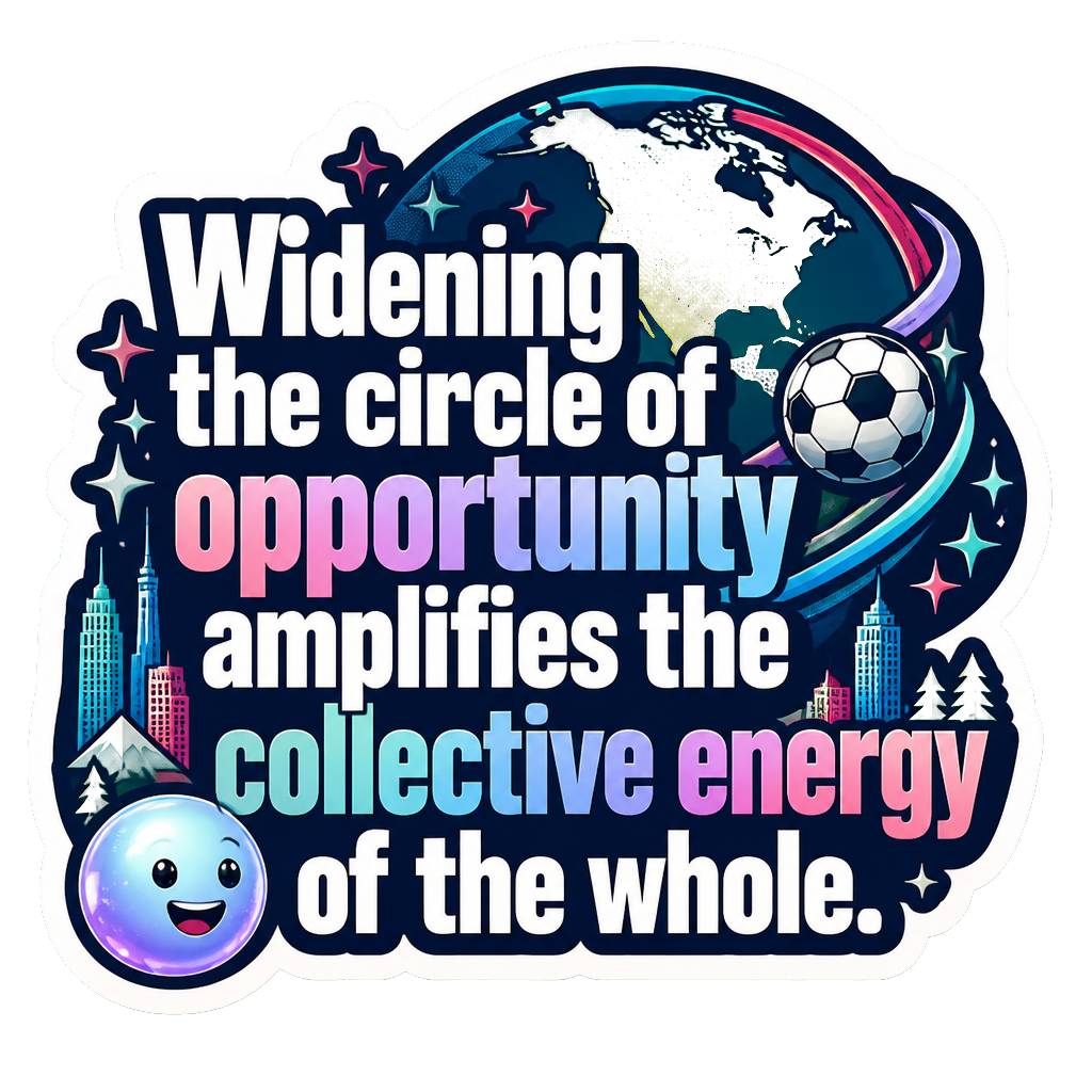 Widening the circle of opportunity amplifies the collective energy of the whole.