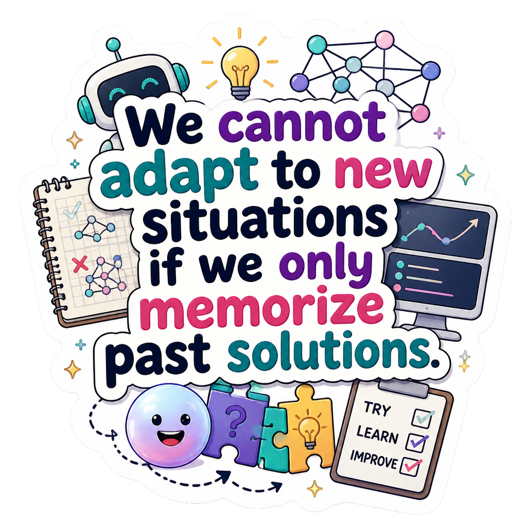 We cannot adapt to new situations if we only memorize past solutions.