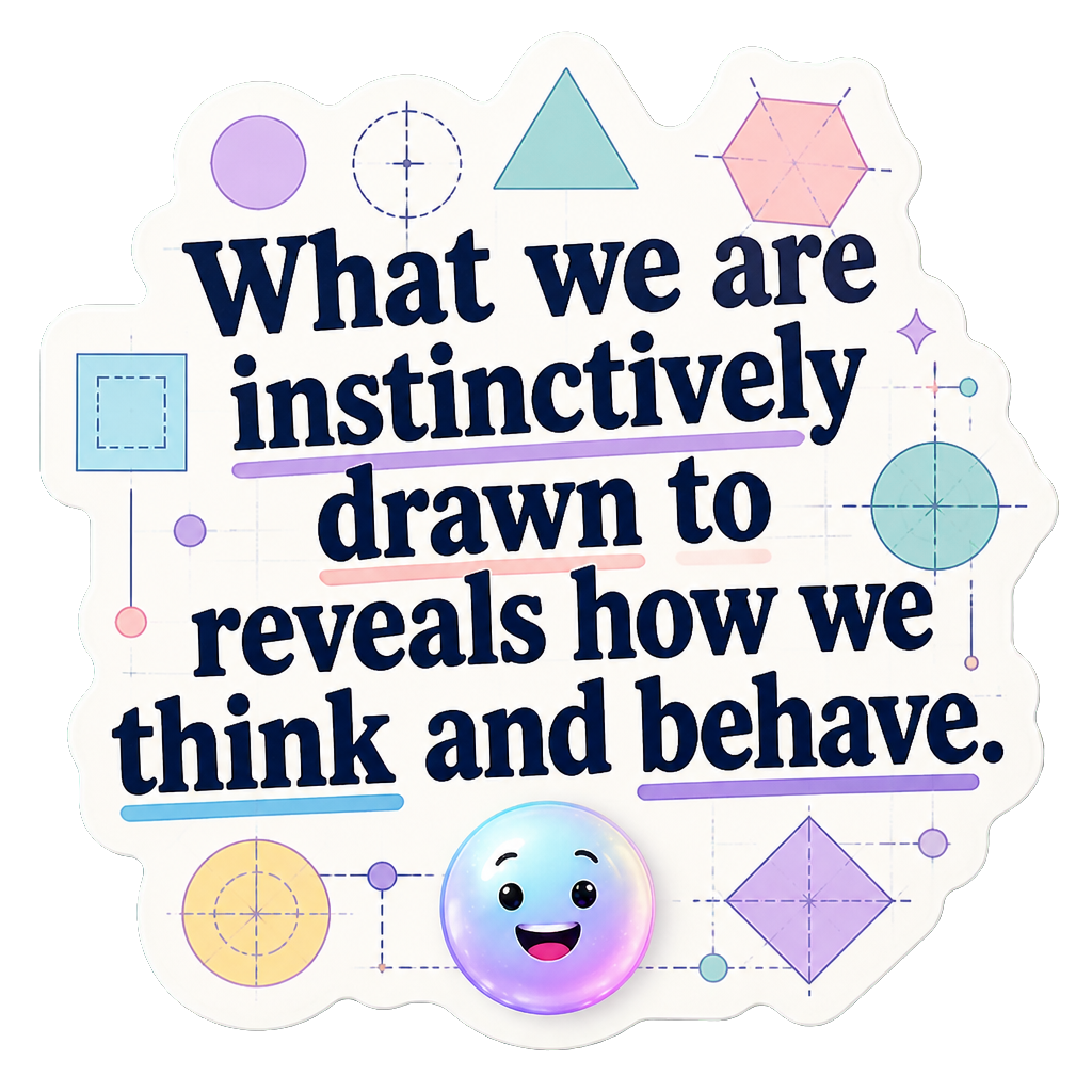 What we are instinctively drawn to reveals how we think and behave.