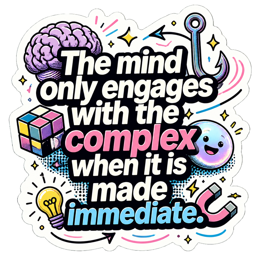 The mind only engages with the complex when it is made immediate.