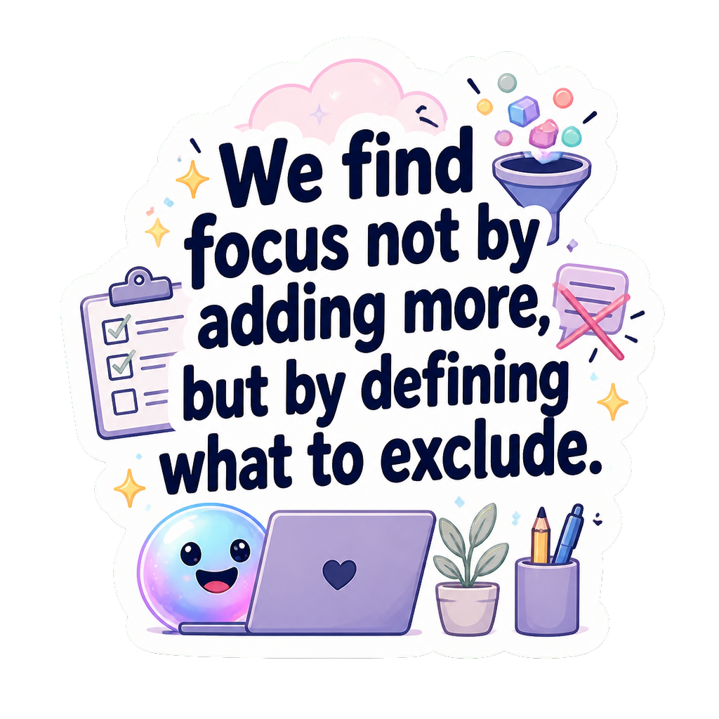 We find focus not by adding more, but by defining what to exclude.